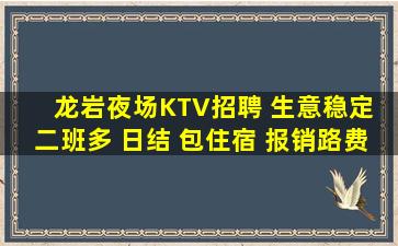 龙岩夜场KTV招聘 生意稳定 二班多 日结 包住宿 报销路费